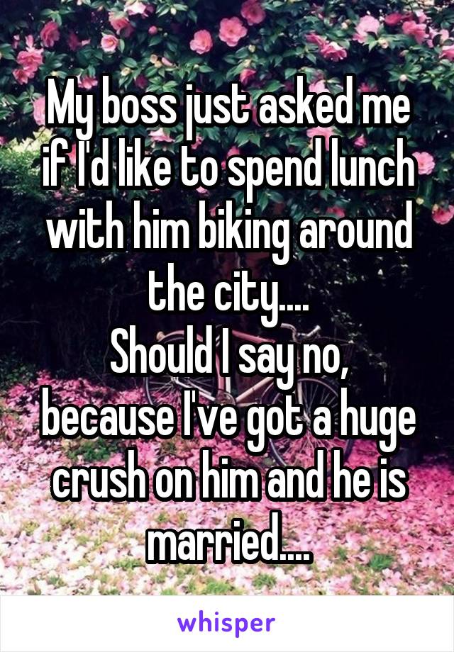 My boss just asked me if I'd like to spend lunch with him biking around the city....
Should I say no, because I've got a huge crush on him and he is married....