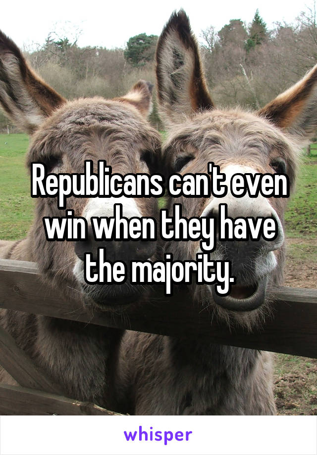 Republicans can't even win when they have the majority.