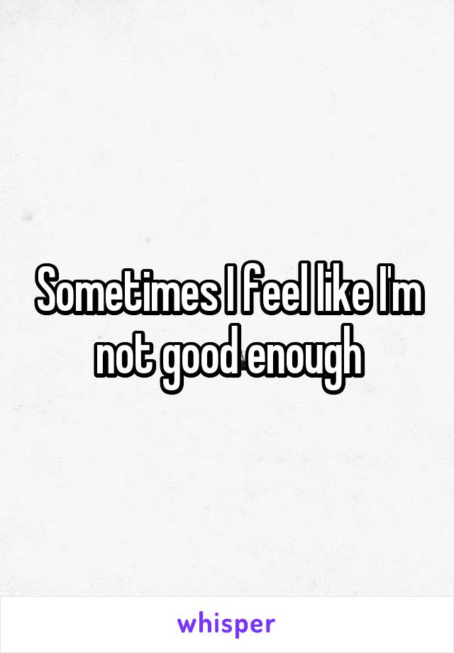 Sometimes I feel like I'm not good enough