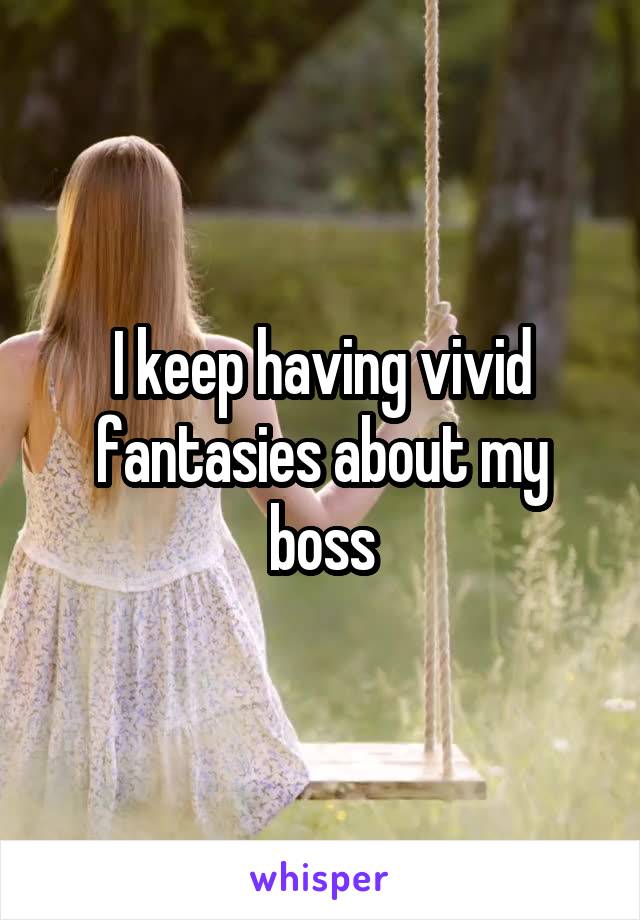 I keep having vivid fantasies about my boss