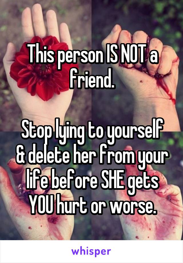 This person IS NOT a friend.

Stop lying to yourself
& delete her from your life before SHE gets YOU hurt or worse.