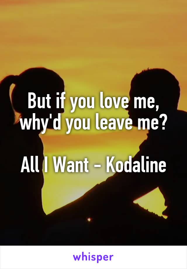 But if you love me, why'd you leave me?

All I Want - Kodaline