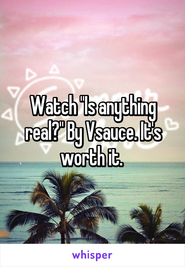 Watch "Is anything real?" By Vsauce. It's worth it. 