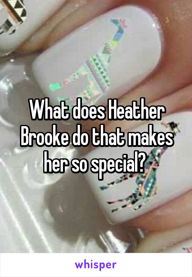 What does Heather Brooke do that makes her so special? 