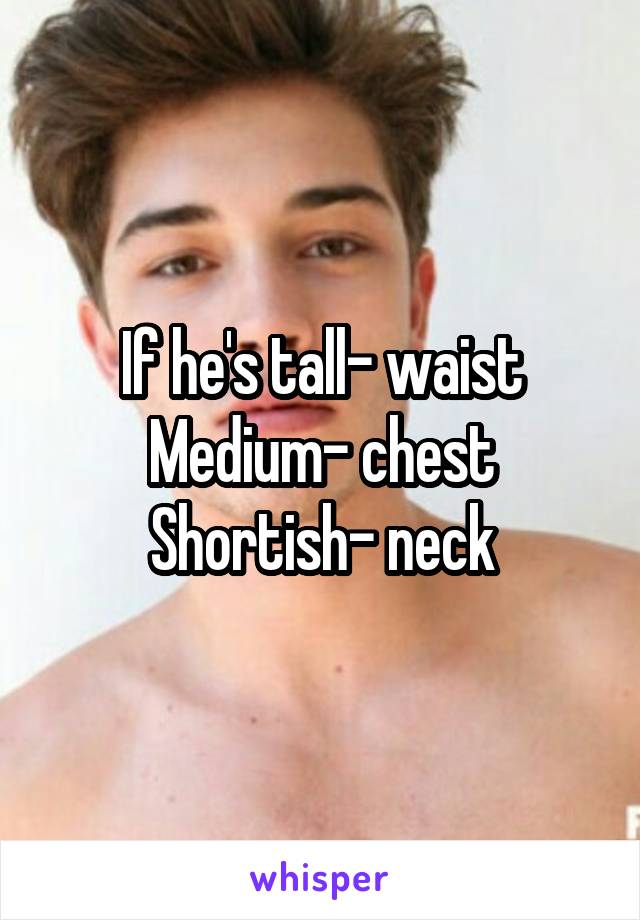 If he's tall- waist
Medium- chest
Shortish- neck