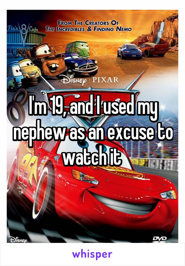 I'm 19, and I used my nephew as an excuse to watch it 