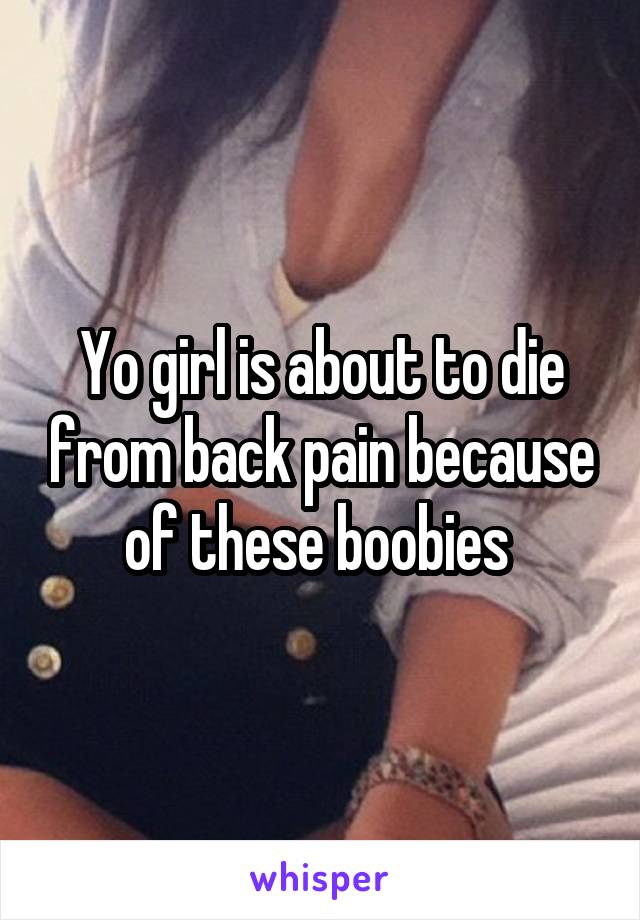 Yo girl is about to die from back pain because of these boobies 