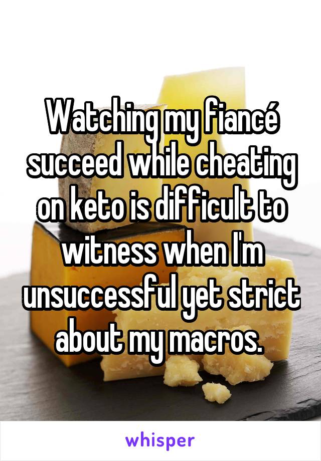 Watching my fiancé succeed while cheating on keto is difficult to witness when I'm unsuccessful yet strict about my macros. 