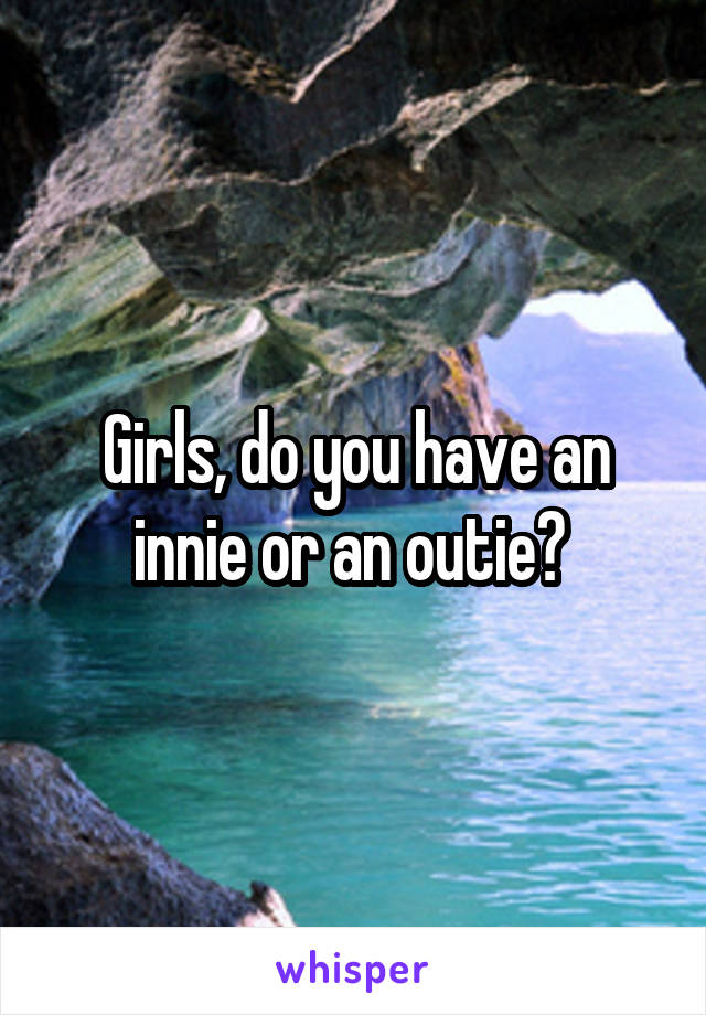 Girls, do you have an innie or an outie? 