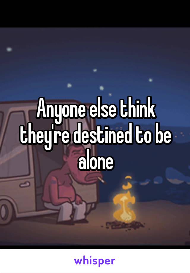 Anyone else think they're destined to be alone