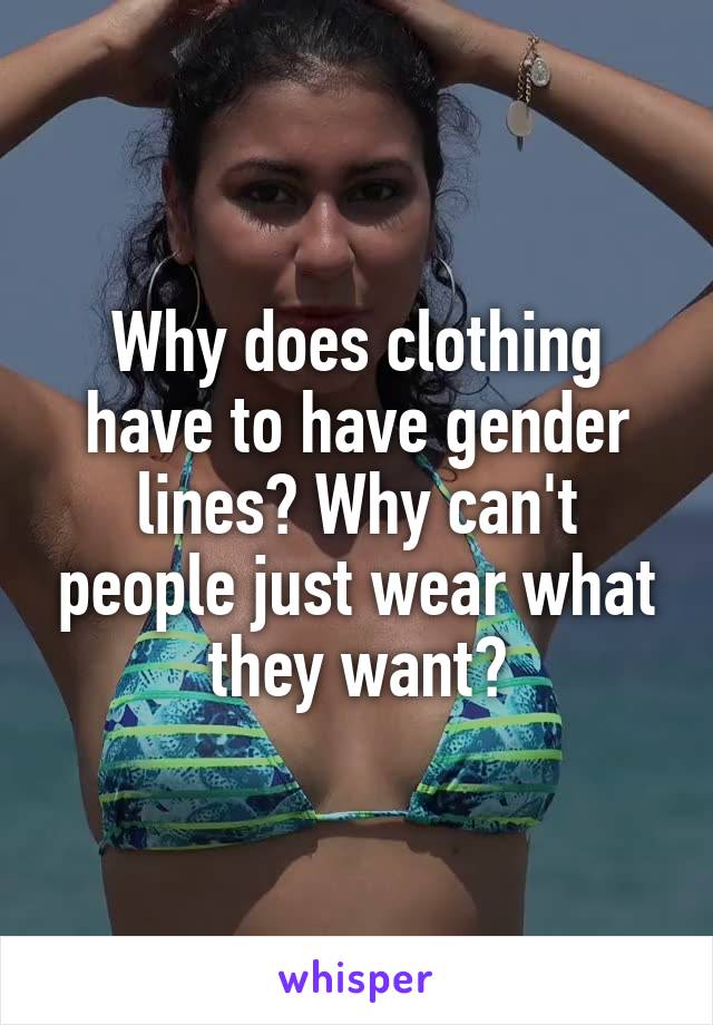 Why does clothing have to have gender lines? Why can't people just wear what they want?