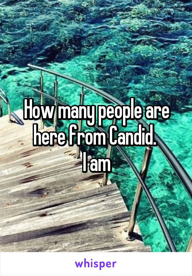 How many people are here from Candid. 
I am