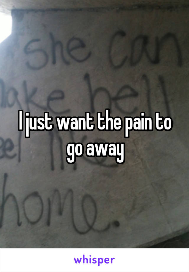 I just want the pain to go away