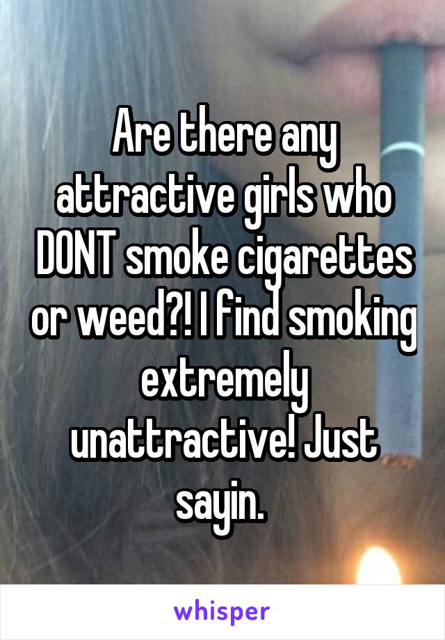 Are there any attractive girls who DONT smoke cigarettes or weed?! I find smoking extremely unattractive! Just sayin. 