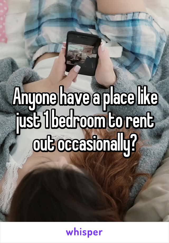 Anyone have a place like just 1 bedroom to rent out occasionally?