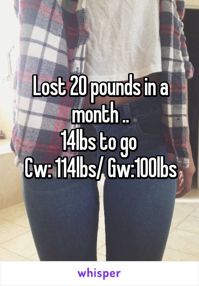 Lost 20 pounds in a month ..
14lbs to go 
Cw: 114lbs/ Gw:100lbs
