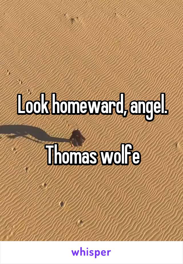 Look homeward, angel.

Thomas wolfe