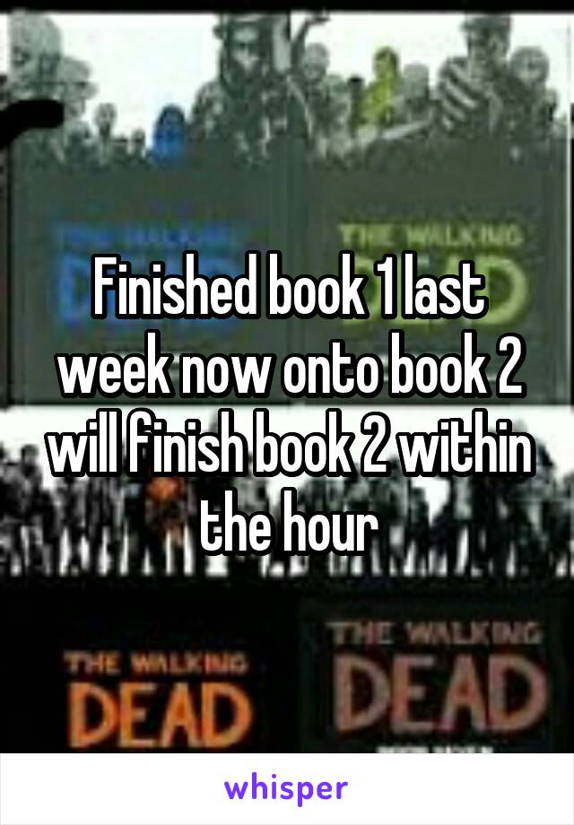 Finished book 1 last week now onto book 2 will finish book 2 within the hour