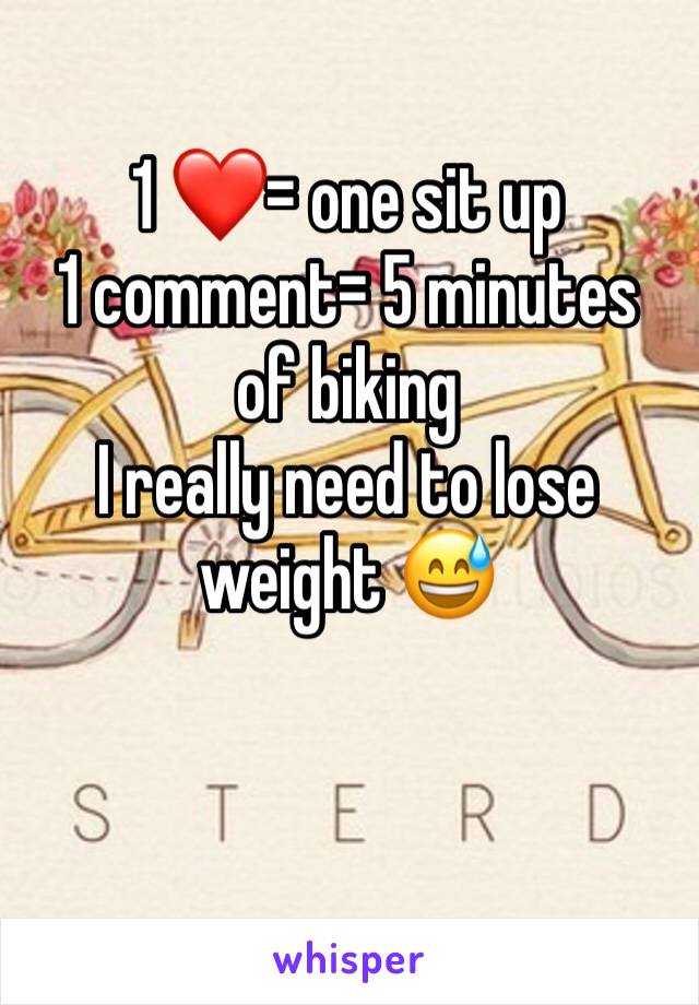 1 ❤️= one sit up 
1 comment= 5 minutes of biking 
I really need to lose weight 😅