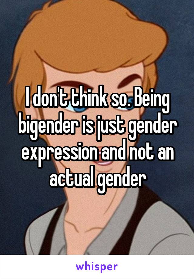 I don't think so. Being bigender is just gender expression and not an actual gender