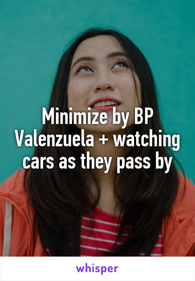 Minimize by BP Valenzuela + watching cars as they pass by