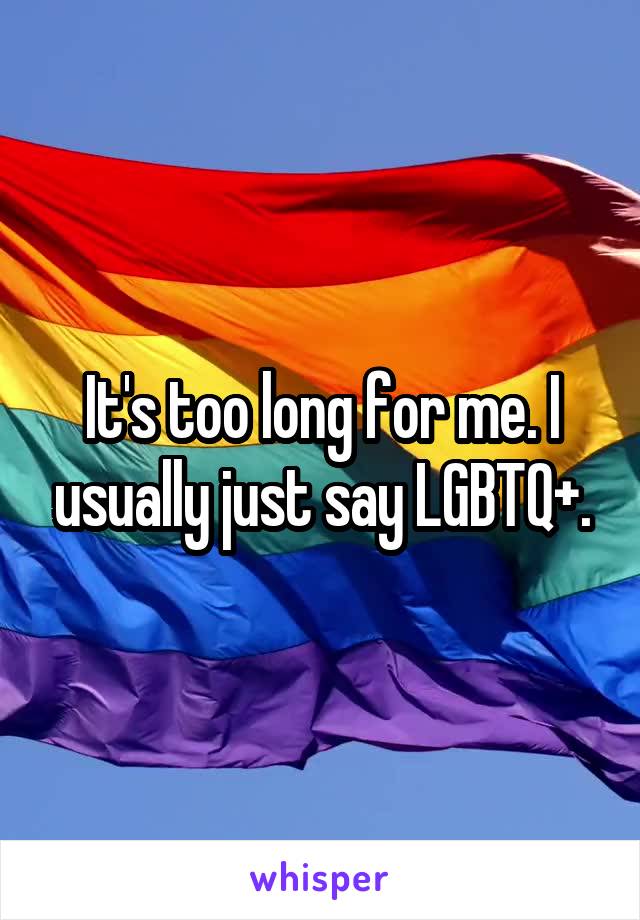 It's too long for me. I usually just say LGBTQ+.