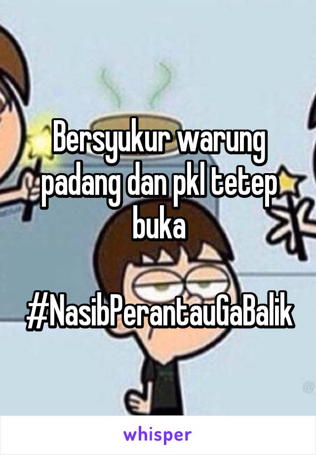 Bersyukur warung padang dan pkl tetep buka

#NasibPerantauGaBalik