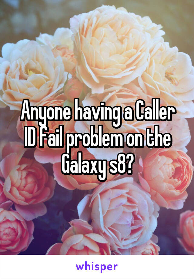 Anyone having a Caller ID fail problem on the Galaxy s8?