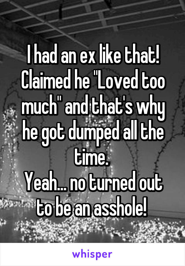 I had an ex like that!
Claimed he "Loved too much" and that's why he got dumped all the time. 
Yeah... no turned out to be an asshole! 