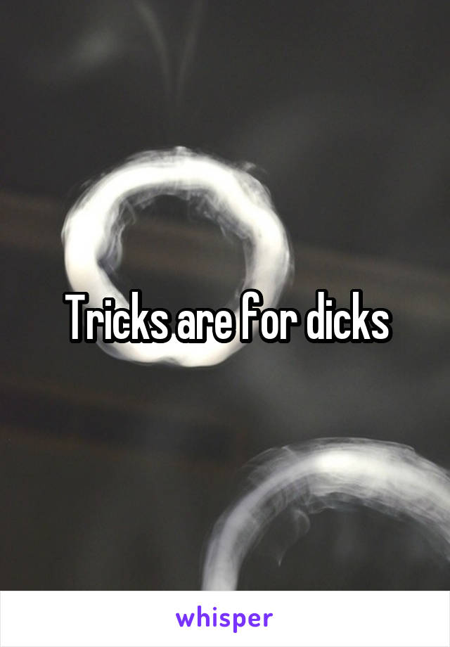 Tricks are for dicks