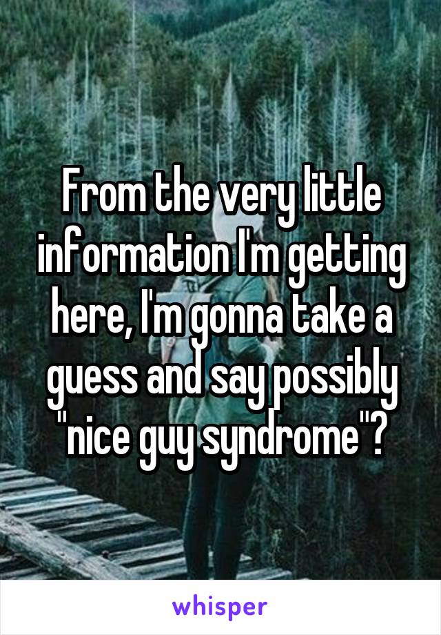 From the very little information I'm getting here, I'm gonna take a guess and say possibly "nice guy syndrome"?