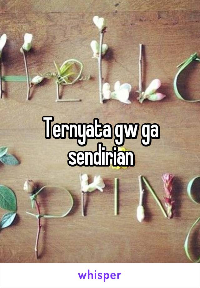 Ternyata gw ga sendirian