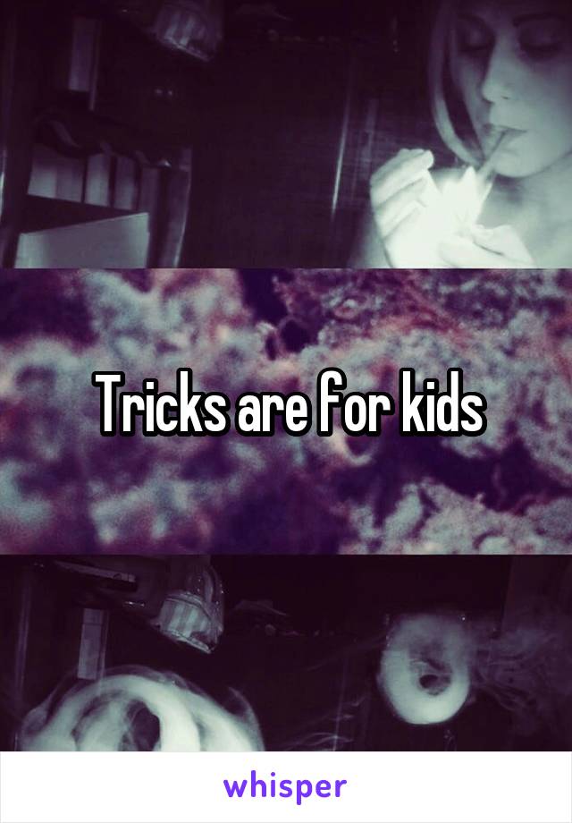 Tricks are for kids