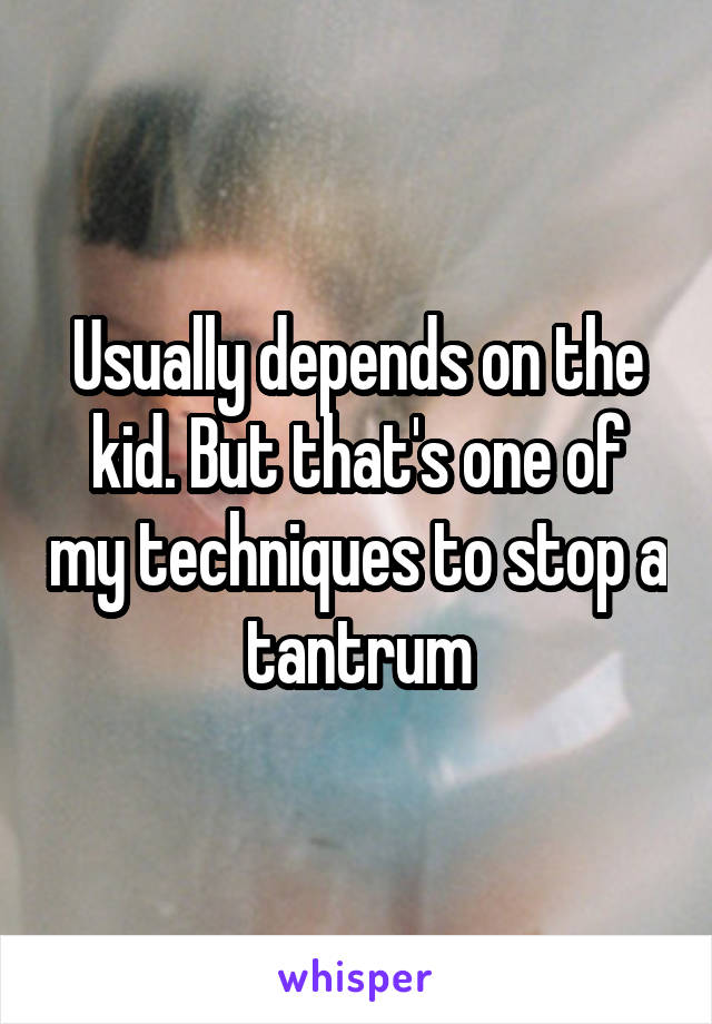 Usually depends on the kid. But that's one of my techniques to stop a tantrum