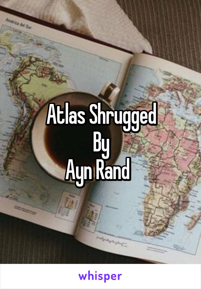 Atlas Shrugged
By
Ayn Rand  