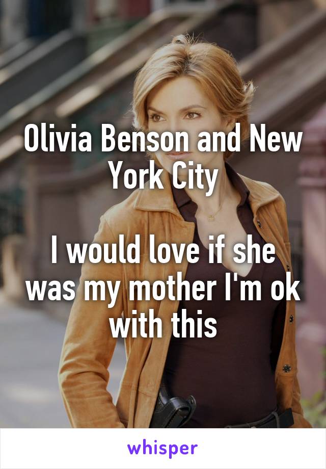 Olivia Benson and New York City

I would love if she was my mother I'm ok with this
