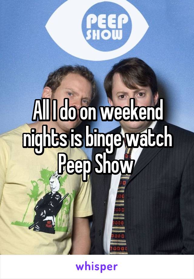 All I do on weekend nights is binge watch Peep Show 