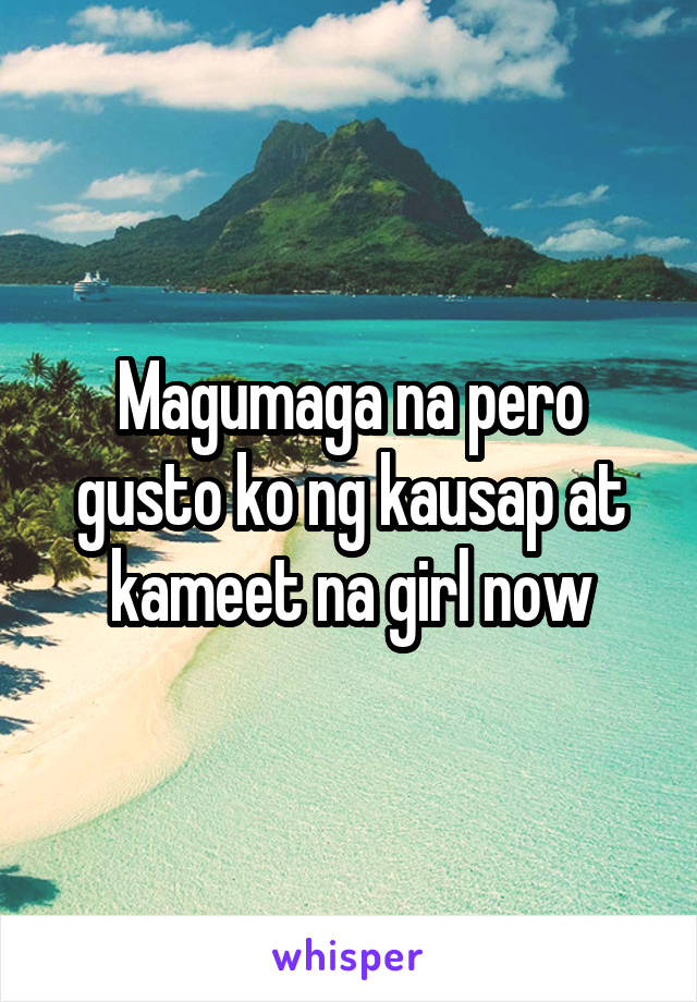 Magumaga na pero gusto ko ng kausap at kameet na girl now