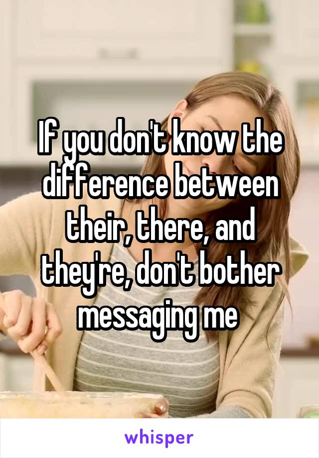 If you don't know the difference between their, there, and they're, don't bother messaging me 