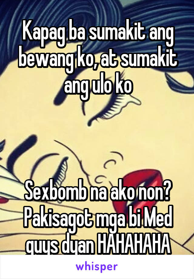 Kapag ba sumakit ang bewang ko, at sumakit ang ulo ko



Sexbomb na ako non? Pakisagot mga bi Med guys dyan HAHAHAHA