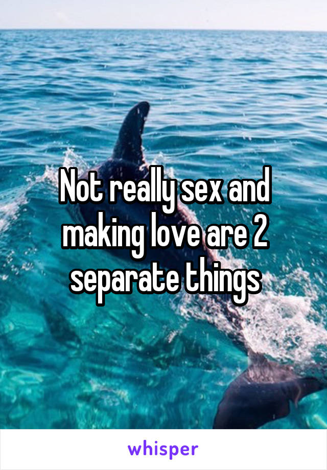 Not really sex and making love are 2 separate things