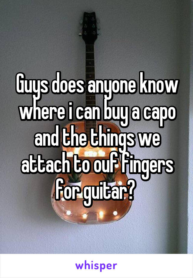 Guys does anyone know where i can buy a capo and the things we attach to ouf fingers for guitar? 