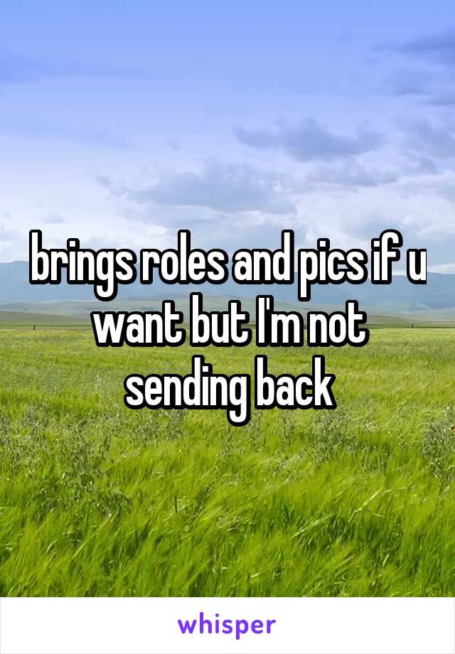 brings roles and pics if u want but I'm not sending back