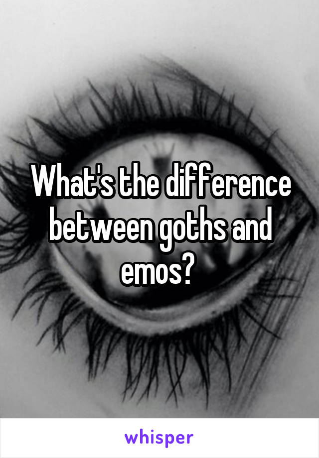 What's the difference between goths and emos? 