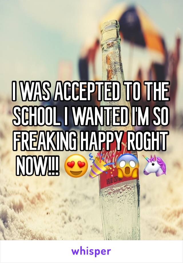 I WAS ACCEPTED TO THE SCHOOL I WANTED I'M SO FREAKING HAPPY ROGHT NOW!!! 😍🎉😱🦄