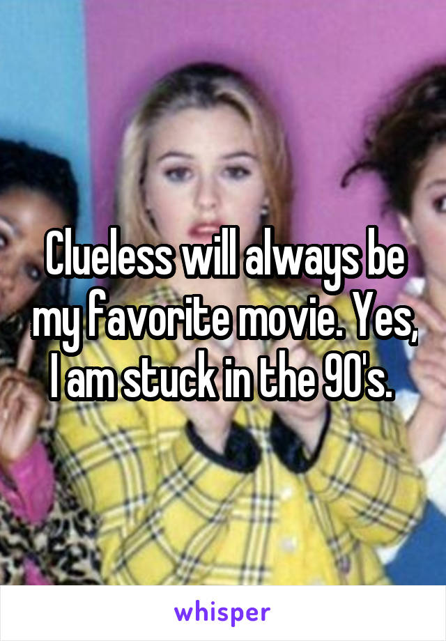 Clueless will always be my favorite movie. Yes, I am stuck in the 90's. 