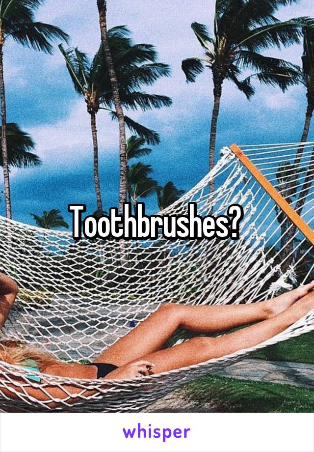 Toothbrushes? 