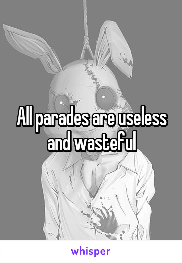 All parades are useless and wasteful