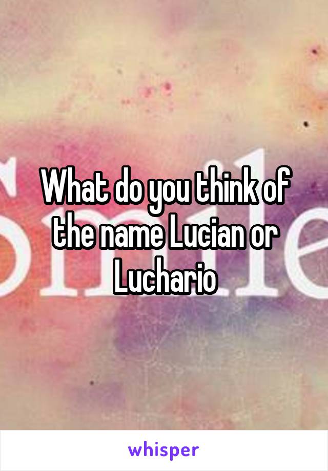 What do you think of the name Lucian or Luchario