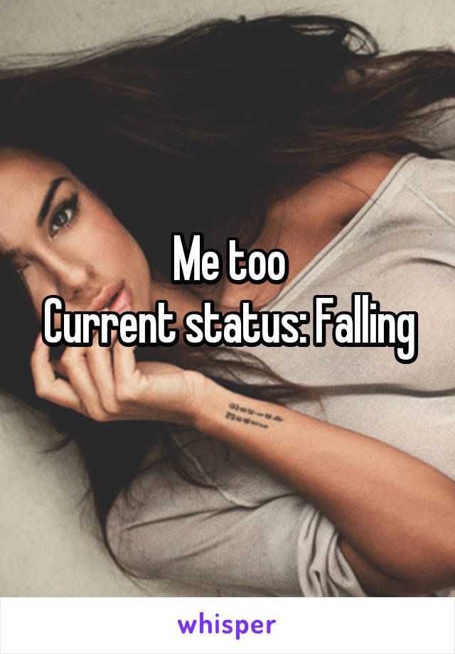 Me too
Current status: Falling 
